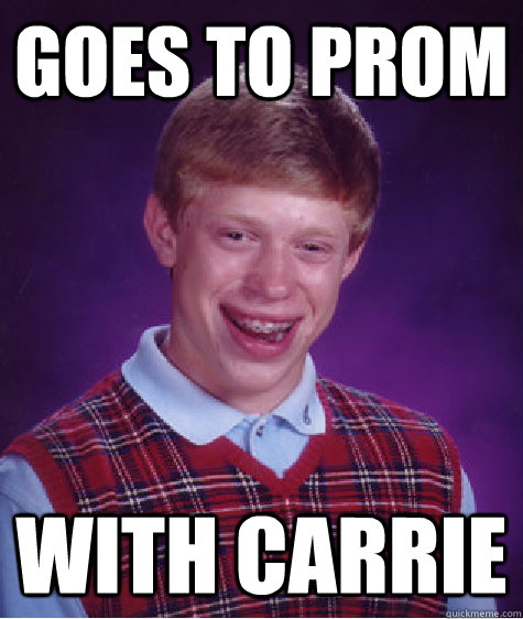 Goes to prom with carrie  Bad Luck Brian