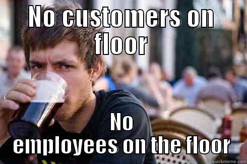NO CUSTOMERS ON FLOOR NO EMPLOYEES ON THE FLOOR Lazy College Senior