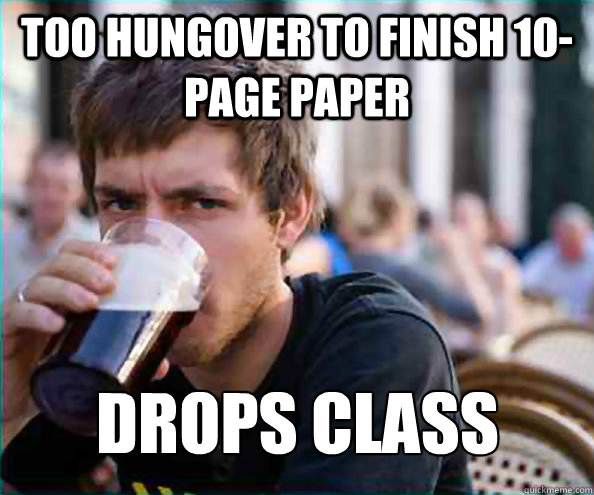 too hungover to finish 10-page paper drops class  Lazy College Senior
