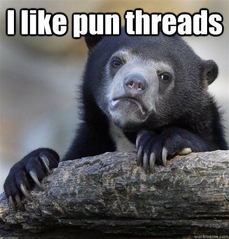 I like pun threads   Confession Bear