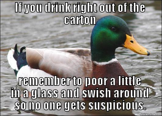 IF YOU DRINK RIGHT OUT OF THE CARTON REMEMBER TO POOR A LITTLE IN A GLASS AND SWISH AROUND SO NO ONE GETS SUSPICIOUS. Actual Advice Mallard