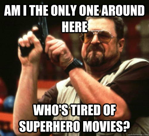 Am i the only one around here who's tired of superhero movies?  Am I The Only One Around Here
