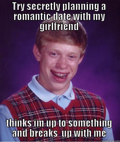 TRY SECRETLY PLANNING A ROMANTIC DATE WITH MY GIRLFRIEND THINKS IM UP TO SOMETHING AND BREAKS  UP WITH ME Bad Luck Brian