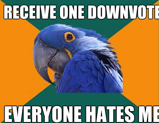 Receive one downvote Everyone hates me  Paranoid Parrot