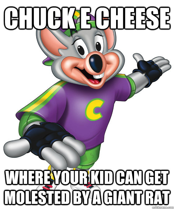 chuck e cheese where your kid can get molested by a giant rat  