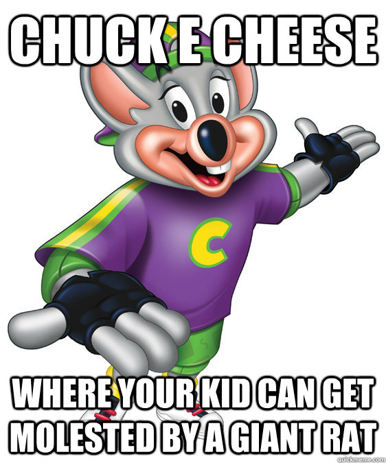 chuck e cheese where your kid can get molested by a giant rat  chuck e cheese