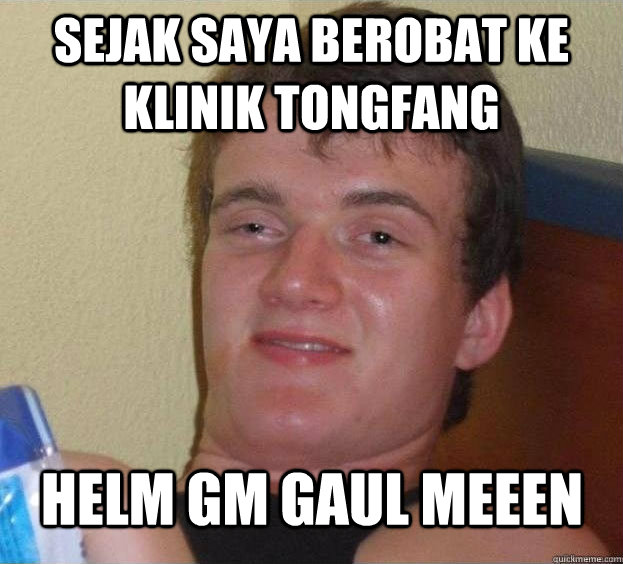 SEJAK SAYA BEROBAT KE KLINIK TONGFANG HELM GM GAUL MEEEN Caption 3 goes here  The High Guy