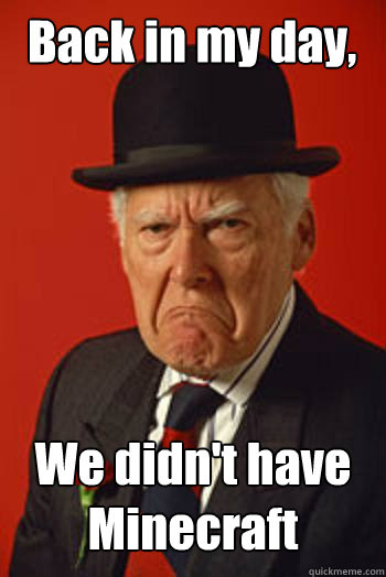 Back in my day, We didn't have Minecraft   Pissed old guy