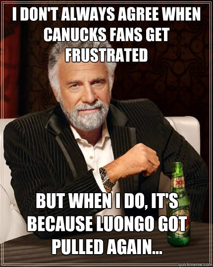 I don't always agree when canucks fans get frustrated  but when I do, it's because luongo got pulled again...  The Most Interesting Man In The World