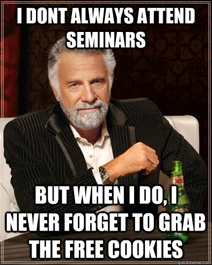 I dont always attend seminars but when I do, i never forget to grab the free cookies  The Most Interesting Man In The World