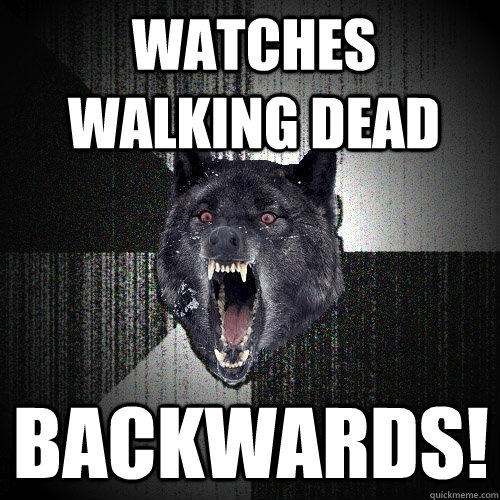 Watches Walking dead  backwards!  Insanity Wolf