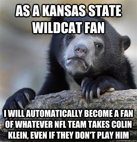 As a Kansas State Wildcat fan I will automatically become a fan of whatever NFL team takes Colin Klein, even if they don't play him  Confession Bear