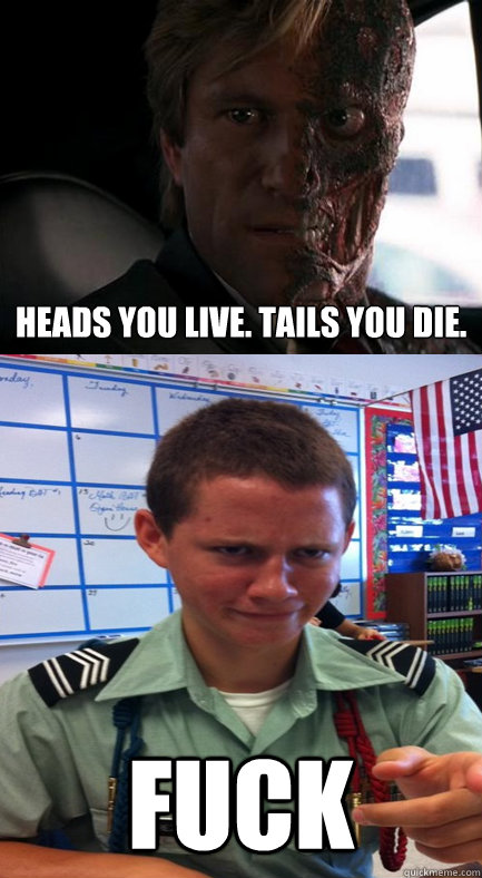Heads you live. Tails you die. FUCK  Coin FLip