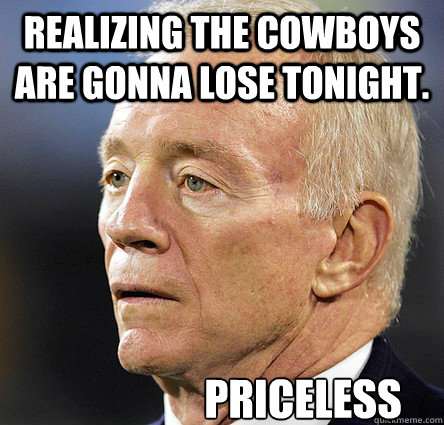 realizing the cowboys are gonna lose tonight. Priceless - realizing the cowboys are gonna lose tonight. Priceless  Cowboys Fail