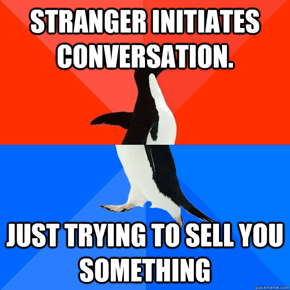 Stranger initiates conversation. Just trying to sell you something  Socially Awesome Awkward Penguin