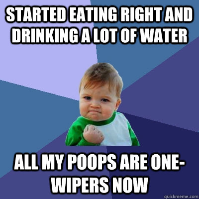Started eating right and drinking a lot of water All my poops are one-wipers now - Started eating right and drinking a lot of water All my poops are one-wipers now  Success Kid