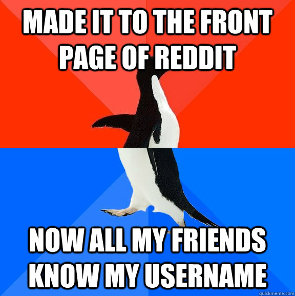 Made it to the front page of reddit now all my friends know my username  Socially Awesome Awkward Penguin