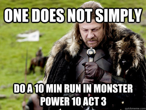 One does not simply Do a 10 min run in Monster Power 10 Act 3  Eddard Stark