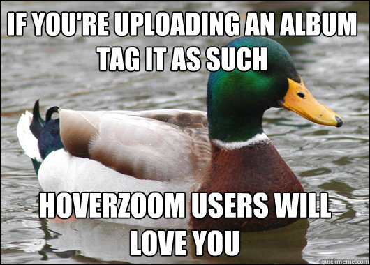 if you're uploading an album
tag it as such Hoverzoom users will 
love you  Actual Advice Mallard