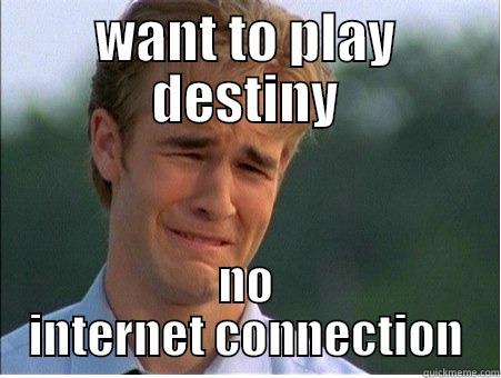 WANT TO PLAY DESTINY NO INTERNET CONNECTION 1990s Problems