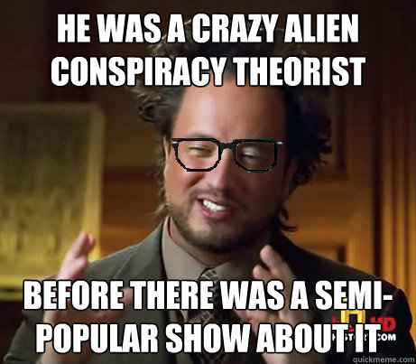 He was a crazy Alien conspiracy theorist Before there was a semi-popular show about it  