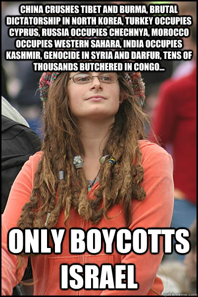 China crushes Tibet and Burma, brutal dictatorship in North Korea, Turkey occupies Cyprus, Russia occupies Chechnya, Morocco occupies Western Sahara, India occupies Kashmir, genocide in Syria and Darfur, tens of thousands butchered in Congo... Only Boycot  College Liberal