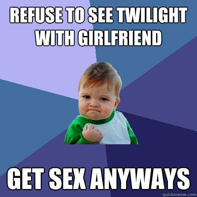Refuse to see Twilight with girlfriend Get sex anyways  Success Kid