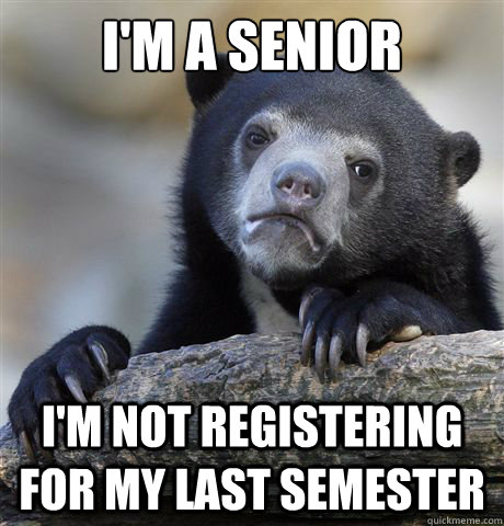 I'm a senior I'm not registering for my last semester - I'm a senior I'm not registering for my last semester  Confession Bear