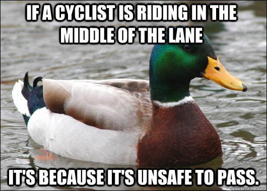 If a cyclist is riding in the middle of the lane It's because it's unsafe to pass.  Actual Advice Mallard