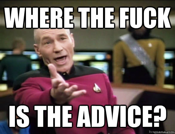where the fuck is the advice?  Annoyed Picard HD