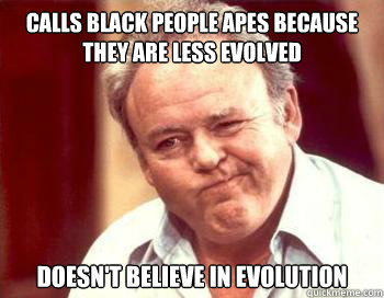 Calls black people Apes because they are less evolved doesn't believe in evolution  Scumbag Conservative