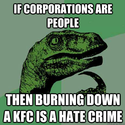 If corporations are people then burning down a KFC is a hate crime  Philosoraptor