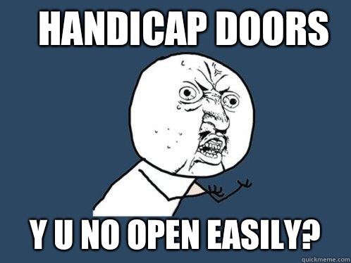 Handicap doors y u no open easily?  Y U No