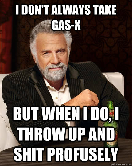 I don't always take gas-x But when I do, I throw up and shit profusely  The Most Interesting Man In The World