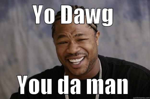 YO DAWG YOU DA MAN Xzibit meme