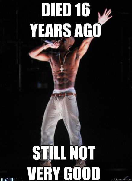 died 16
years ago still not
very good - died 16
years ago still not
very good  Tupac Hologram
