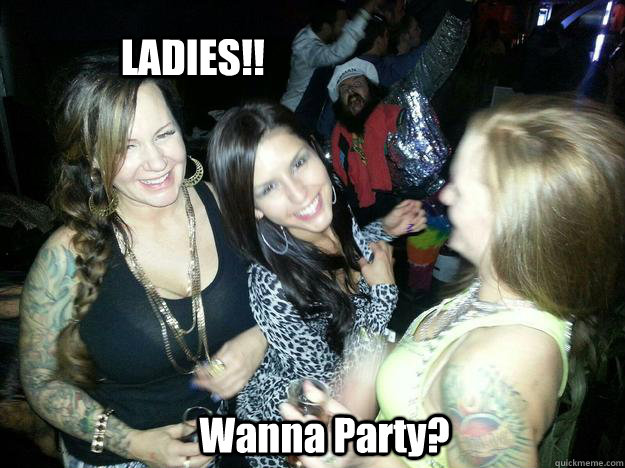 LADIES!! Wanna Party?  