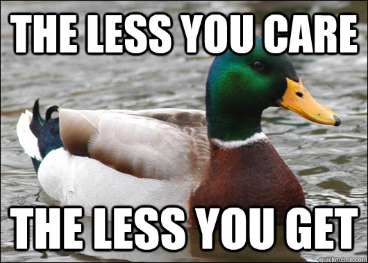 The less you care The less you get  Actual Advice Mallard