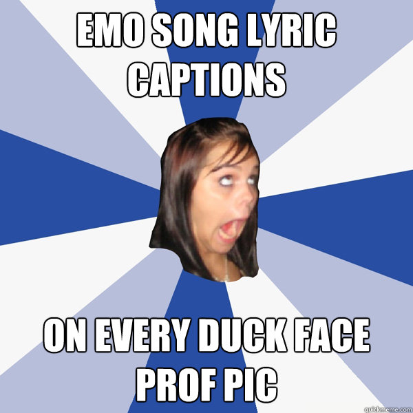 EMO SONG LYRIC CAPTIONS ON EVERY DUCK FACE PROF PIC  - EMO SONG LYRIC CAPTIONS ON EVERY DUCK FACE PROF PIC   Annoying Facebook Girl