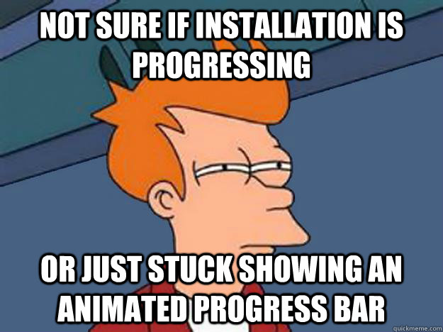 Not sure if installation is progressing or just stuck showing an animated progress bar - Not sure if installation is progressing or just stuck showing an animated progress bar  Unsure Fry