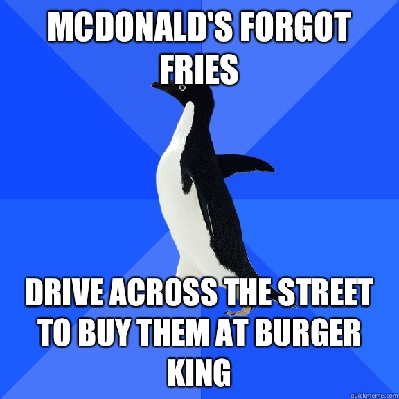 McDonald's forgot fries Drive across the street to buy them at burger king  Socially Awkward Penguin