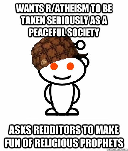 wants r/atheism to be taken seriously as a peaceful society asks redditors to make fun of religious prophets  Scumbag Redditor