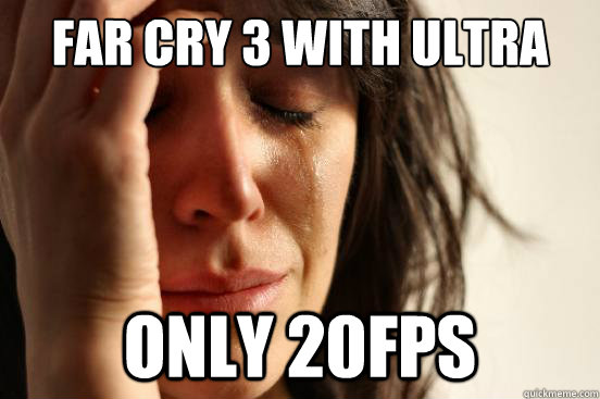 Far Cry 3 with ultra only 20fps  First World Problems
