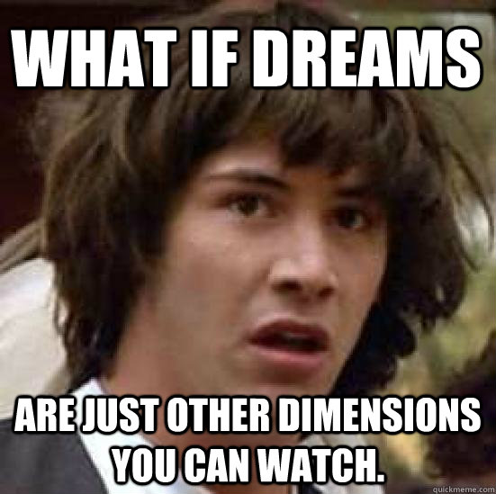 What if Dreams are just other dimensions you can watch.  conspiracy keanu