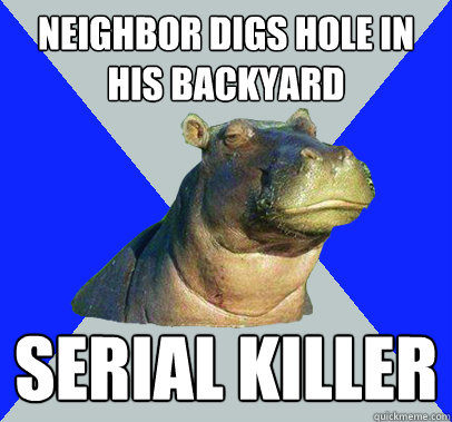 neighbor digs hole in his backyard serial killer - neighbor digs hole in his backyard serial killer  Skeptical Hippo