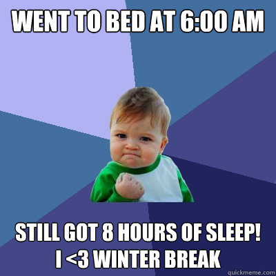 Went to bed at 6:00 AM Still got 8 hours of sleep! 
I <3 Winter Break  Success Kid