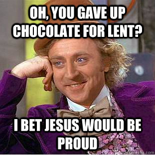 Oh, you gave up chocolate for lent? I bet jesus would be proud - Oh, you gave up chocolate for lent? I bet jesus would be proud  Condescending Wonka