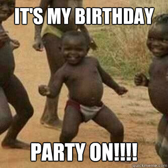 it's my birthday party on!!!!  Its friday niggas