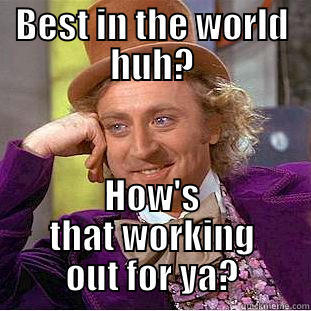 BEST IN THE WORLD HUH? HOW'S THAT WORKING OUT FOR YA? Condescending Wonka