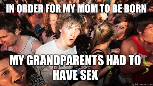 In order for my mom to be born My grandparents had to have sex  Sudden Clarity Clarence